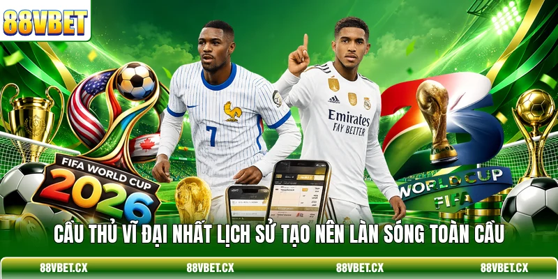 Cầu thủ vĩ đại nhất lịch sử tạo nên làn sóng toàn cầu