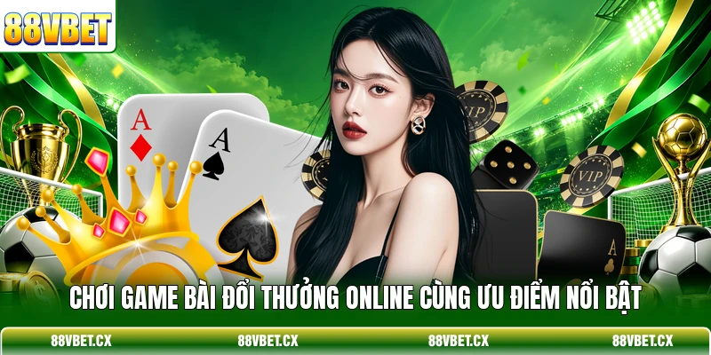 Chơi game bài đổi thưởng online cùng ưu điểm nổi bật