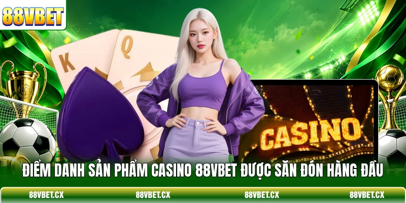 Điểm danh sản phẩm Casino 88VBET được săn đón hàng đầu