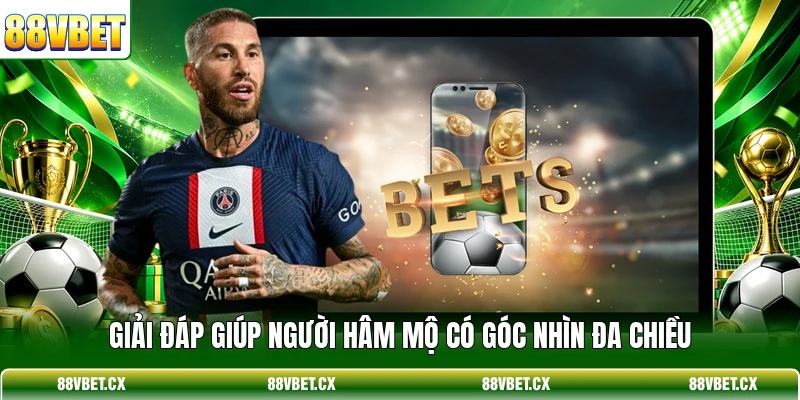 Giải đáp giúp người hâm mộ có góc nhìn đa chiều