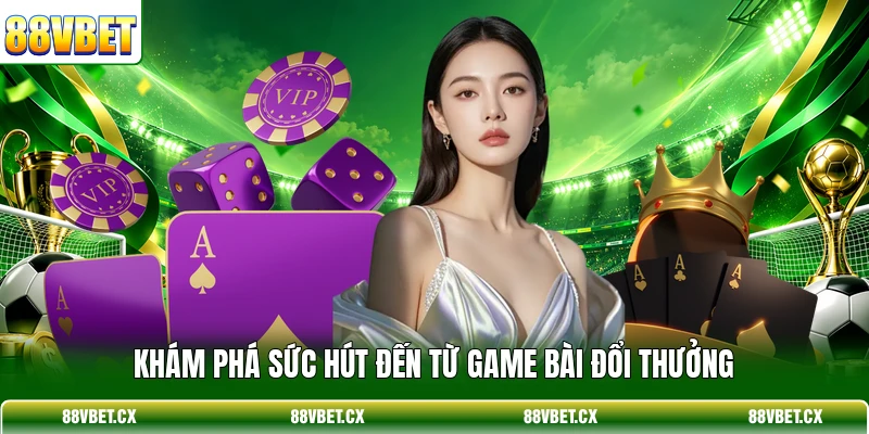 Khám phá sức hút đến từ game bài đổi thưởng