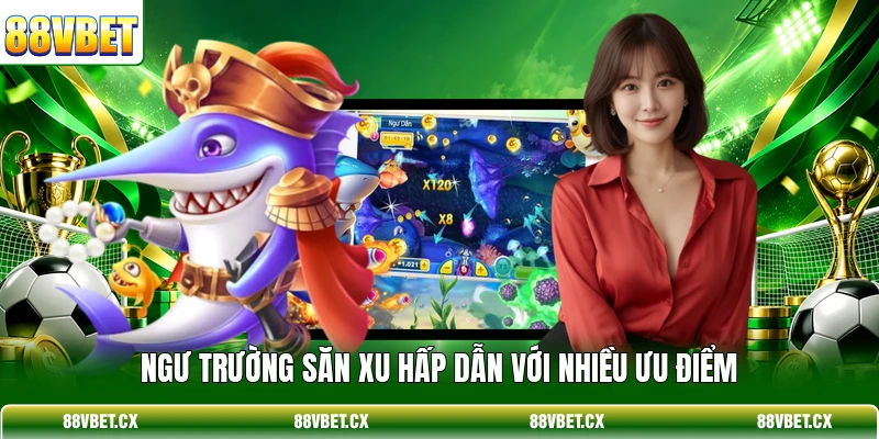 Ngư trường săn xu hấp dẫn với nhiều ưu điểm