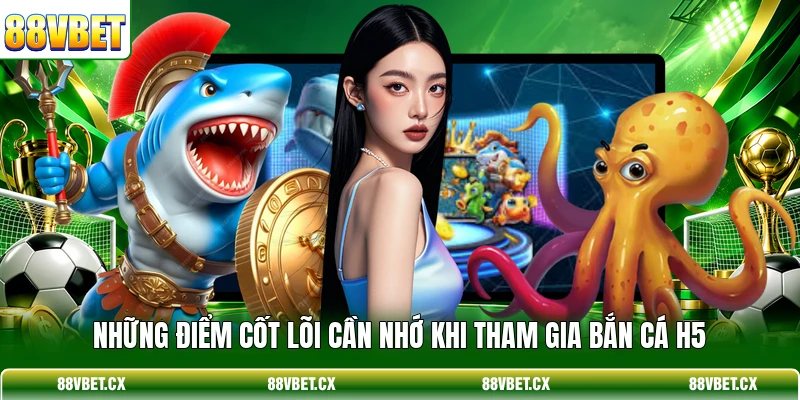 Những điểm cốt lõi cần nhớ khi tham gia Bắn Cá H5