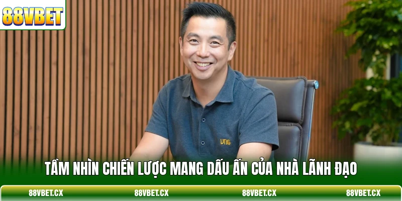 Tầm nhìn chiến lược mang dấu ấn của nhà lãnh đạo