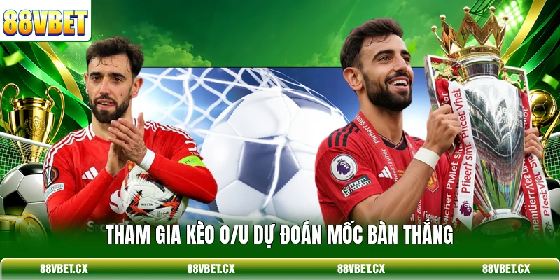 Tham gia kèo O/U dự đoán mốc bàn thắng