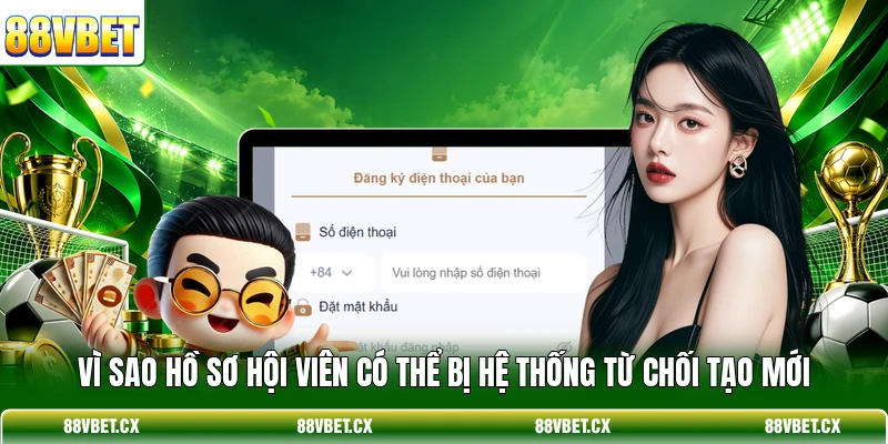 Vì sao hồ sơ hội viên có thể bị hệ thống từ chối tạo mới
